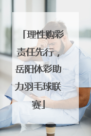 理性购彩责任先行，岳阳体彩助力羽毛球联赛