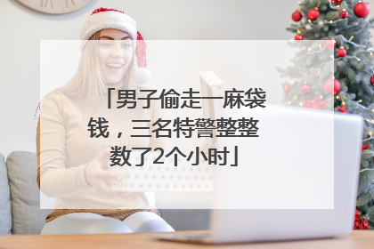 男子偷走一麻袋钱，三名特警整整数了2个小时