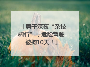 男子深夜“杂技骑行”，危险驾驶被拘10天！