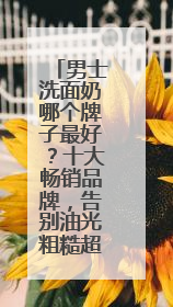 男士洗面奶哪个牌子最好？十大畅销品牌，告别油光粗糙超有效