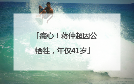 痛心！蒋仲超因公牺牲，年仅41岁