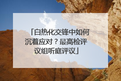 白热化交锋中如何沉着应对？最高检评议组听庭评议
