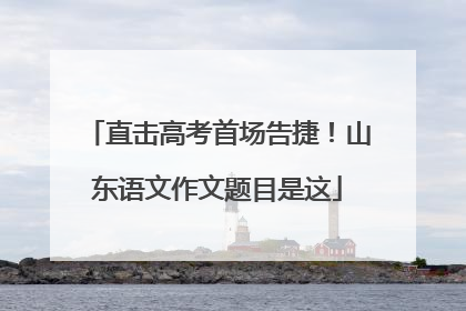 直击高考首场告捷！山东语文作文题目是这