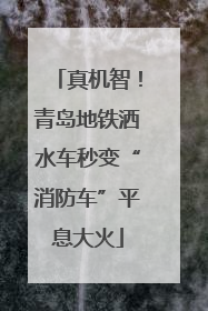 真机智！青岛地铁洒水车秒变“消防车”平息大火