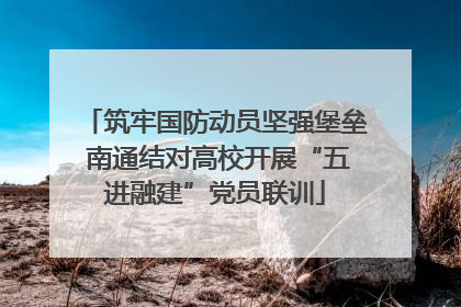 筑牢国防动员坚强堡垒 南通结对高校开展“五进融建”党员联训