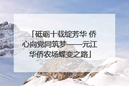 砥砺十载绽芳华 侨心向党同筑梦——元江华侨农场蝶变之路