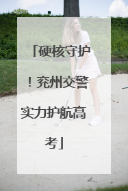 硬核守护！兖州交警实力护航高考