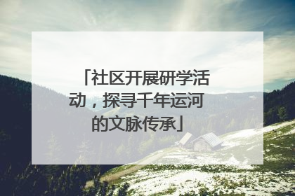 社区开展研学活动，探寻千年运河的文脉传承
