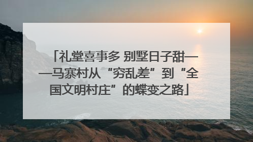 礼堂喜事多 别墅日子甜——马寨村从“穷乱差”到“全国文明村庄”的蝶变之路