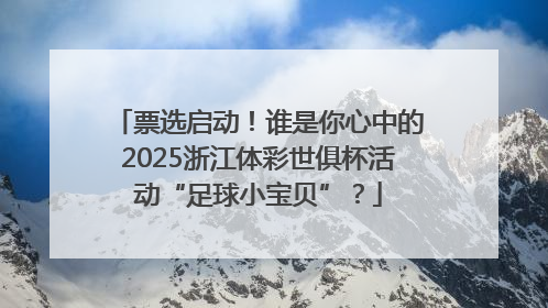 票选启动！谁是你心中的2025浙江体彩世俱杯活动“足球小宝贝”？