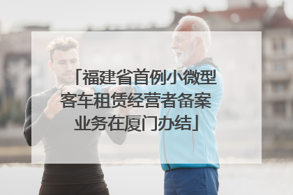 福建省首例小微型客车租赁经营者备案业务在厦门办结