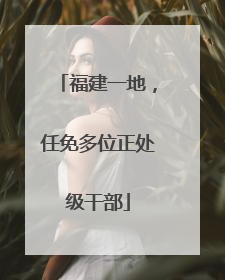 福建一地，任免多位正处级干部