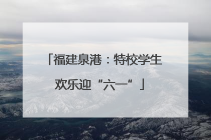 福建泉港：特校学生 欢乐迎“六一”