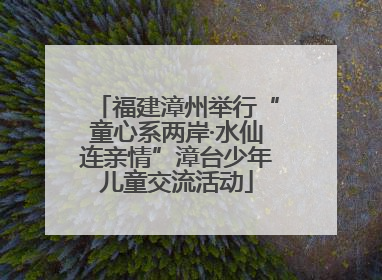 福建漳州举行“童心系两岸·水仙连亲情”漳台少年儿童交流活动
