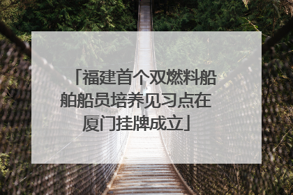 福建首个双燃料船舶船员培养见习点在厦门挂牌成立