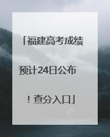 福建高考成绩预计24日公布！查分入口