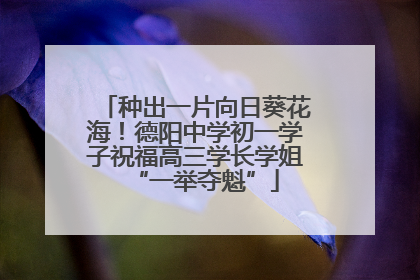 种出一片向日葵花海！德阳中学初一学子祝福高三学长学姐“一举夺魁”