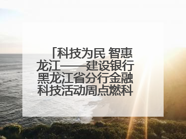 科技为民 智惠龙江——建设银行黑龙江省分行金融科技活动周点燃科普热情