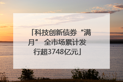 科技创新债券“满月” 全市场累计发行超3748亿元