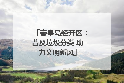 秦皇岛经开区：普及垃圾分类 助力文明新风