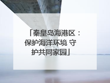 秦皇岛海港区：保护海洋环境 守护共同家园