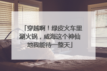 穿越啊！绿皮火车里涮火锅，威海这个神仙地我能待一整天