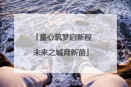 童心筑梦启新程 未来之城育新苗