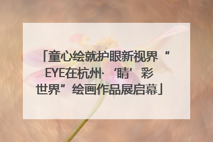童心绘就护眼新视界“EYE在杭州·‘睛’彩世界”绘画作品展启幕