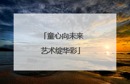 童心向未来 艺术绽华彩