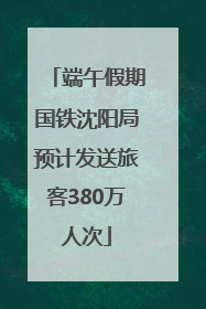 端午假期国铁沈阳局预计发送旅客380万人次