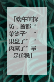 端午前探访，首都“菜篮子”“果盘子”“肉案子”量足价稳