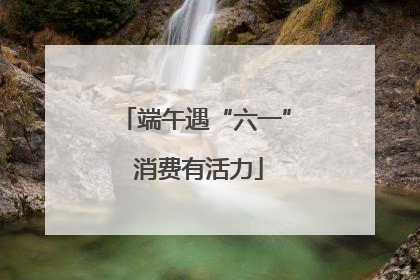 端午遇“六一” 消费有活力