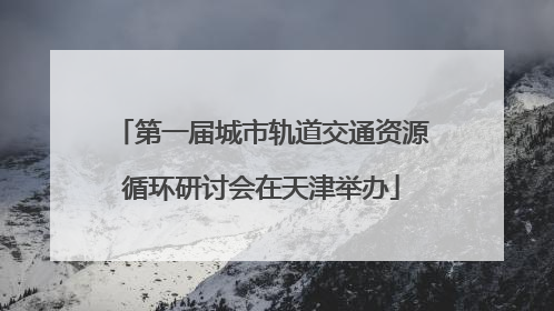 第一届城市轨道交通资源循环研讨会在天津举办