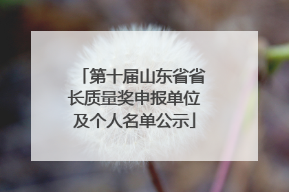 第十届山东省省长质量奖申报单位及个人名单公示