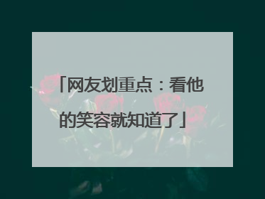 网友划重点：看他的笑容就知道了