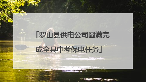 罗山县供电公司圆满完成全县中考保电任务