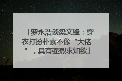 罗永浩谈梁文锋：穿衣打扮朴素不像“大佬”，具有强烈求知欲
