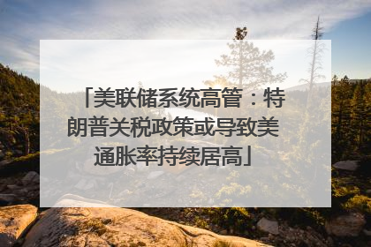 美联储系统高管：特朗普关税政策或导致美通胀率持续居高