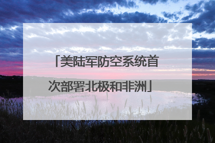 美陆军防空系统首次部署北极和非洲