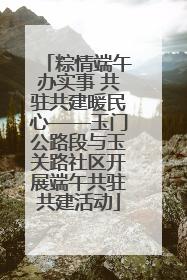 粽情端午办实事 共驻共建暖民心——玉门公路段与玉关路社区开展端午共驻共建活动