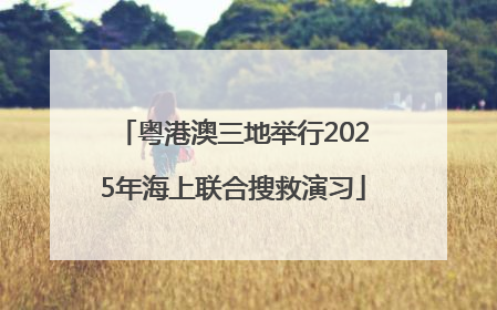 粤港澳三地举行2025年海上联合搜救演习