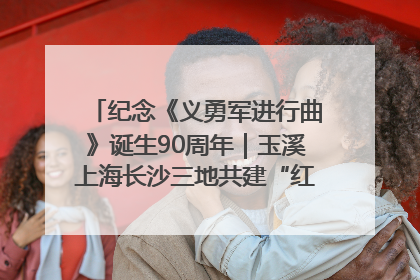 纪念《义勇军进行曲》诞生90周年｜玉溪上海长沙三地共建“红色思政教育共同体”