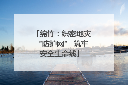 绵竹：织密地灾“防护网” 筑牢安全生命线
