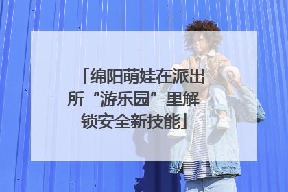 绵阳萌娃在派出所“游乐园”里解锁安全新技能