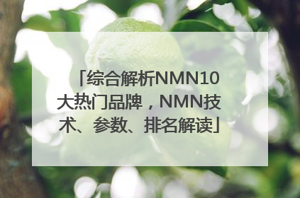 综合解析NMN10大热门品牌，NMN技术、参数、排名解读