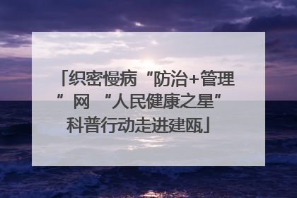 织密慢病“防治+管理”网 “人民健康之星”科普行动走进建瓯