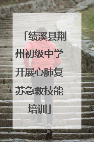 绩溪县荆州初级中学开展心肺复苏急救技能培训