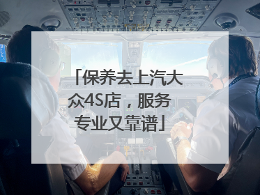 保养去上汽大众4S店，服务专业又靠谱