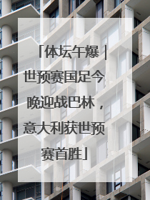 体坛午爆｜世预赛国足今晚迎战巴林，意大利获世预赛首胜
