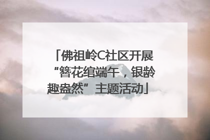 佛祖岭C社区开展“簪花绾端午，银龄趣盎然”主题活动